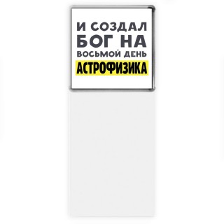 И создал бог на восьмой день астрофизика