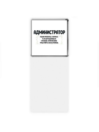 администратор решаю проблемы, о которых ты не догадываешься способом, который даже представить себе не можешь