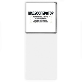 видеооператор решаю проблемы, о которых ты не догадываешься способом, который даже представить себе не можешь