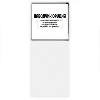 наводчик орудия решаю проблемы, о которых ты не догадываешься способом, который даже представить себе не можешь