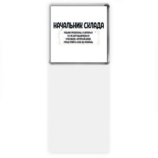 начальник склада решаю проблемы, о которых ты не догадываешься способом, который даже представить себе не можешь