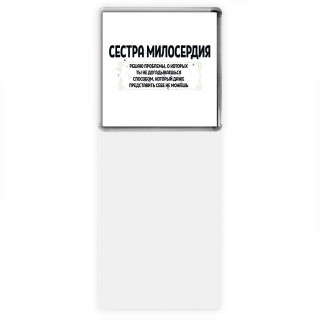 сестра милосердия решаю проблемы, о которых ты не догадываешься способом, который даже представить себе не можешь