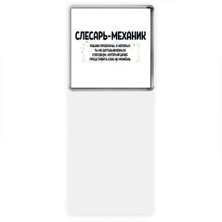 слесарь-механик решаю проблемы, о которых ты не догадываешься способом, который даже представить себе не можешь