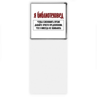 я библиотековед чтобы сэкономить время давайте просто предположим, что я никогда не ошибаюсь