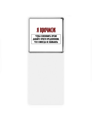 я врачмсэк чтобы сэкономить время давайте просто предположим, что я никогда не ошибаюсь