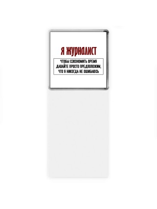 я журналист чтобы сэкономить время давайте просто предположим, что я никогда не ошибаюсь