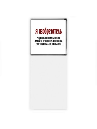 я изобретатель чтобы сэкономить время давайте просто предположим, что я никогда не ошибаюсь