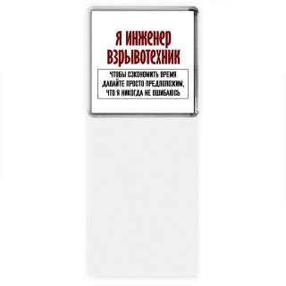 я инженер взрывотехник чтобы сэкономить время давайте просто предположим, что я никогда не ошибаюсь