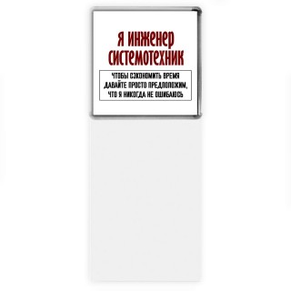 я инженер системотехник чтобы сэкономить время давайте просто предположим, что я никогда не ошибаюсь