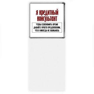 я кредитный консультант чтобы сэкономить время давайте просто предположим, что я никогда не ошибаюсь