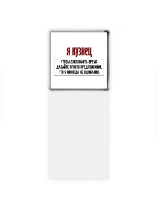 я кузнец чтобы сэкономить время давайте просто предположим, что я никогда не ошибаюсь