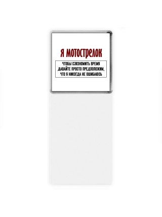 я мотострелок чтобы сэкономить время давайте просто предположим, что я никогда не ошибаюсь