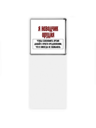 я наводчик орудия чтобы сэкономить время давайте просто предположим, что я никогда не ошибаюсь