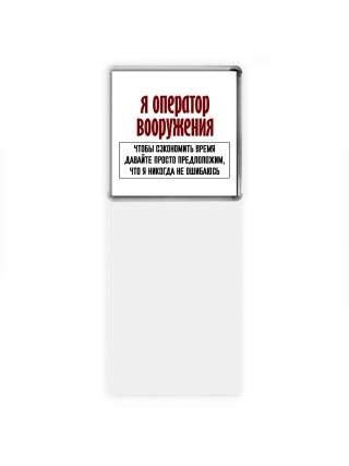 я оператор вооружения чтобы сэкономить время давайте просто предположим, что я никогда не ошибаюсь