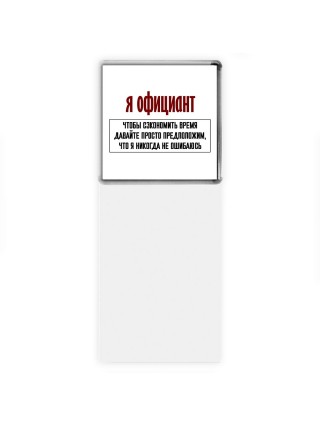 я официант чтобы сэкономить время давайте просто предположим, что я никогда не ошибаюсь