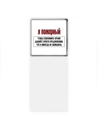 я пожарный чтобы сэкономить время давайте просто предположим, что я никогда не ошибаюсь