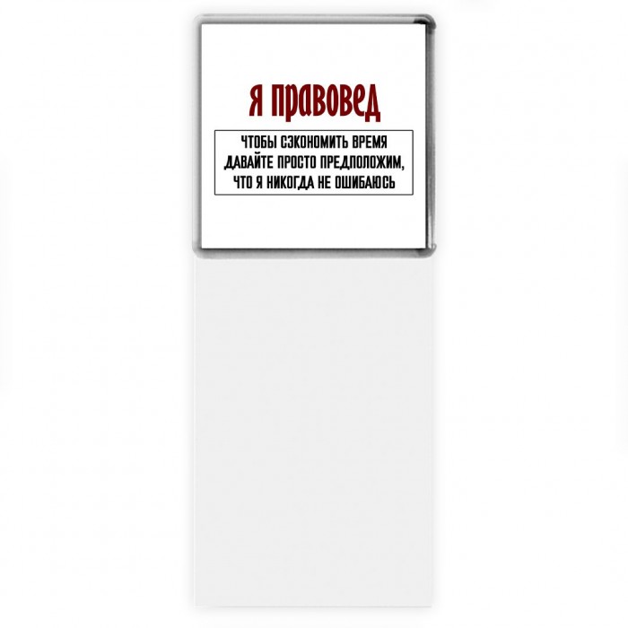 я правовед чтобы сэкономить время давайте просто предположим, что я никогда не ошибаюсь