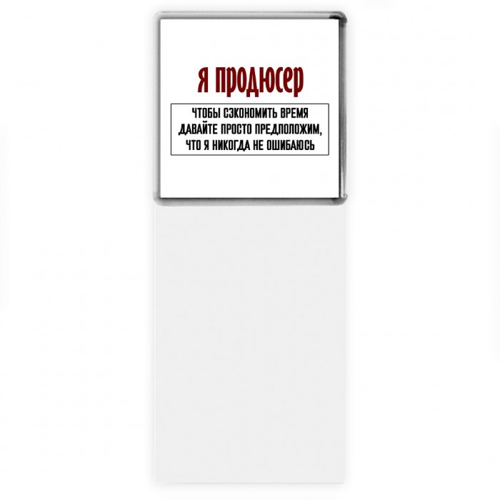 я продюсер чтобы сэкономить время давайте просто предположим, что я никогда не ошибаюсь