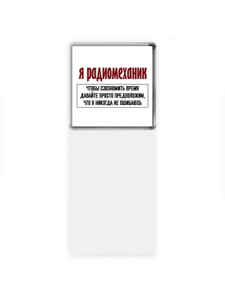 я радиомеханик чтобы сэкономить время давайте просто предположим, что я никогда не ошибаюсь