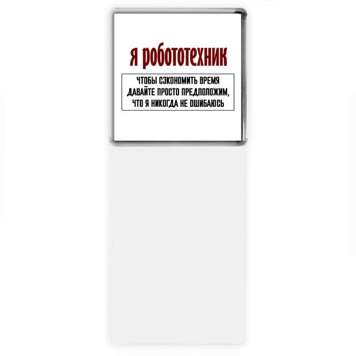 я робототехник чтобы сэкономить время давайте просто предположим, что я никогда не ошибаюсь