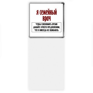 я семейный врач чтобы сэкономить время давайте просто предположим, что я никогда не ошибаюсь