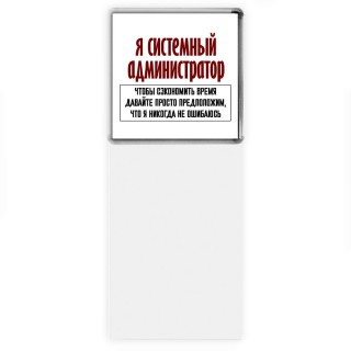 я системный администратор чтобы сэкономить время давайте просто предположим, что я никогда не ошибаюсь