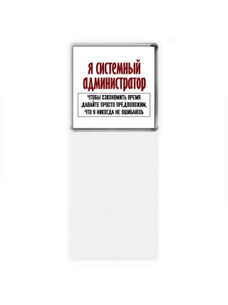 я системный администратор чтобы сэкономить время давайте просто предположим, что я никогда не ошибаюсь