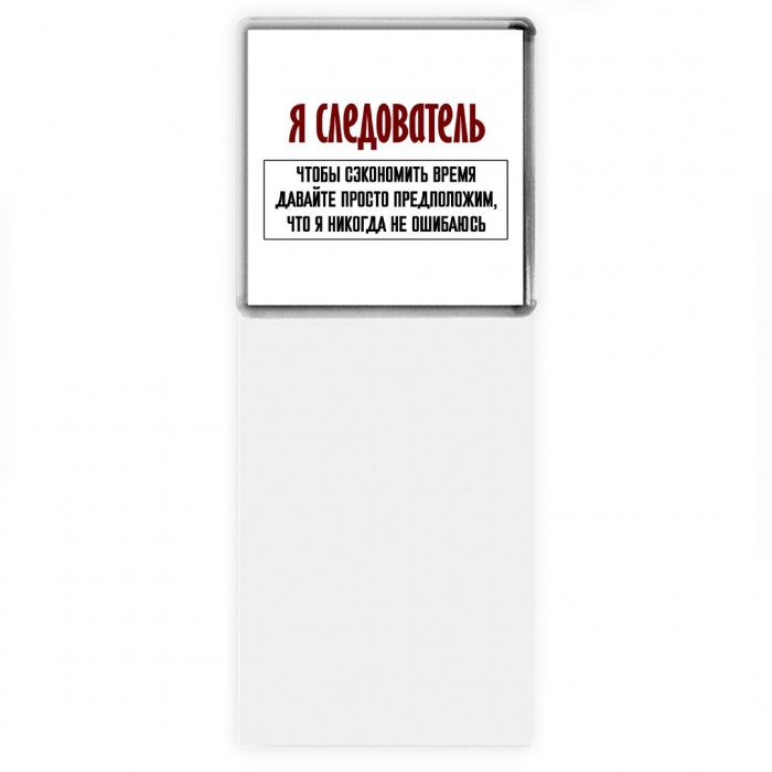 я следователь чтобы сэкономить время давайте просто предположим, что я никогда не ошибаюсь