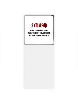 я сталевар чтобы сэкономить время давайте просто предположим, что я никогда не ошибаюсь