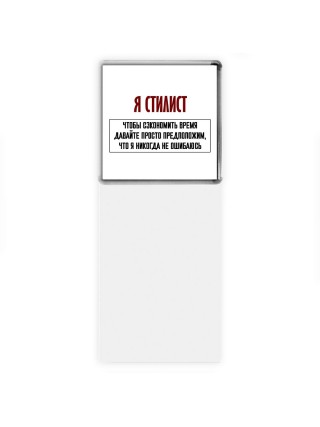 я стилист чтобы сэкономить время давайте просто предположим, что я никогда не ошибаюсь