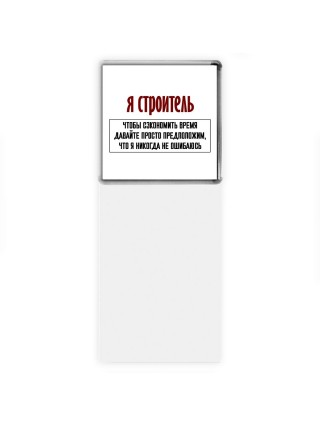 я строитель чтобы сэкономить время давайте просто предположим, что я никогда не ошибаюсь