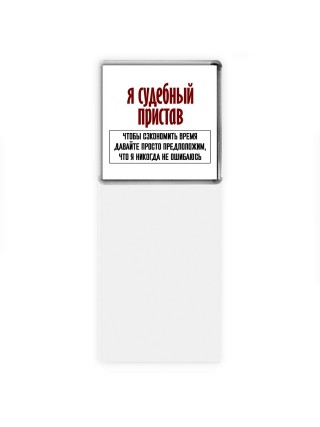 я судебный пристав чтобы сэкономить время давайте просто предположим, что я никогда не ошибаюсь