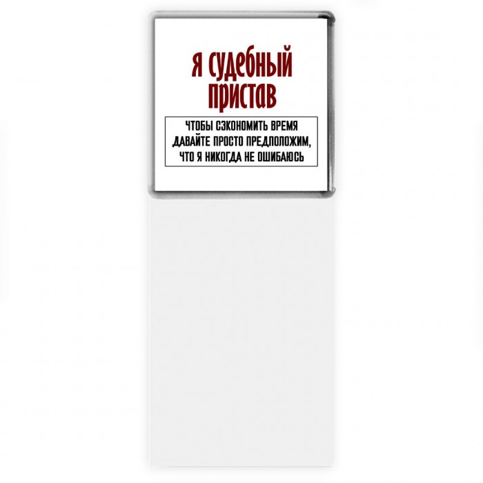 я судебный пристав чтобы сэкономить время давайте просто предположим, что я никогда не ошибаюсь