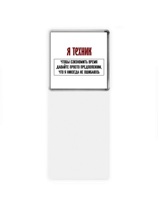 я техник чтобы сэкономить время давайте просто предположим, что я никогда не ошибаюсь