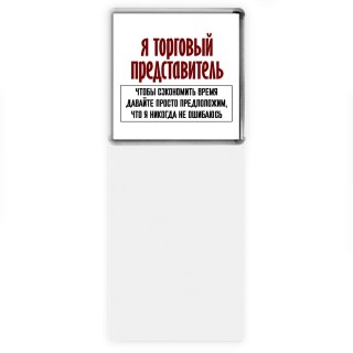 я торговый представитель чтобы сэкономить время давайте просто предположим, что я никогда не ошибаюсь