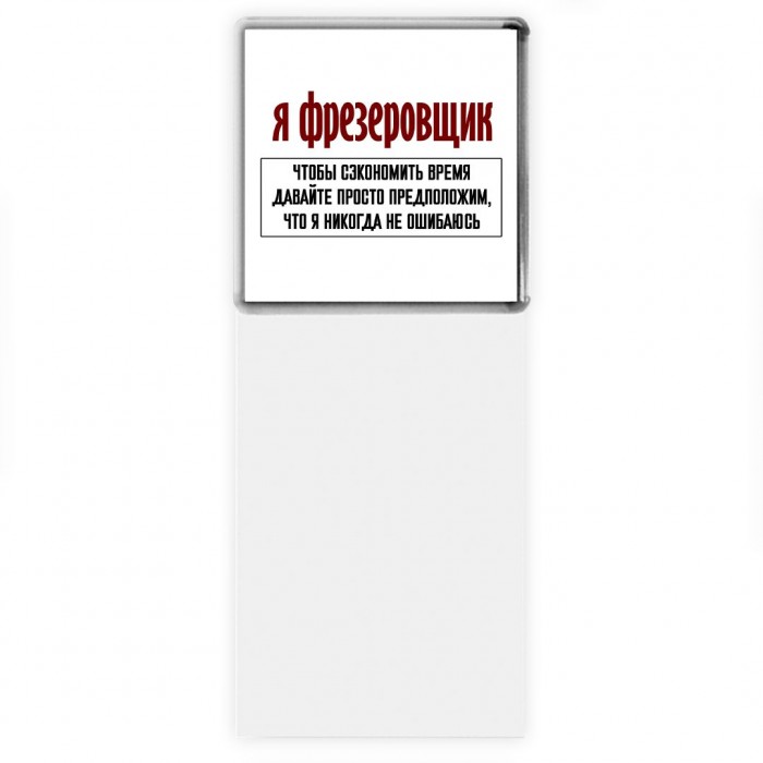 я фрезеровщик чтобы сэкономить время давайте просто предположим, что я никогда не ошибаюсь