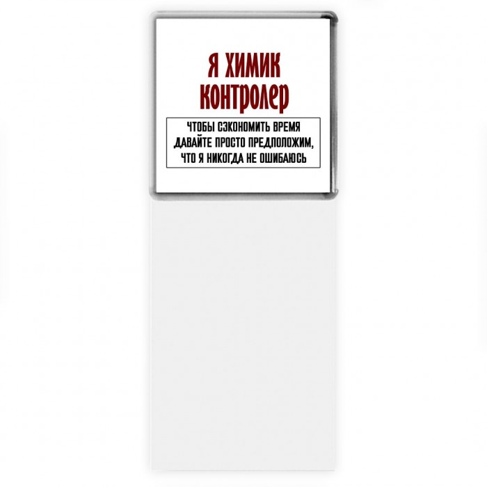 я химик контролер чтобы сэкономить время давайте просто предположим, что я никогда не ошибаюсь