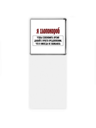 я хлопокороб чтобы сэкономить время давайте просто предположим, что я никогда не ошибаюсь