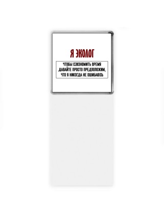 я эколог чтобы сэкономить время давайте просто предположим, что я никогда не ошибаюсь