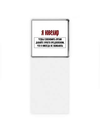 я ювелир чтобы сэкономить время давайте просто предположим, что я никогда не ошибаюсь