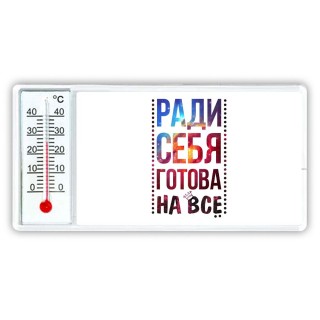 ради себя готова на все