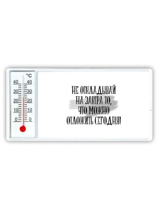 не откладывай на завтра то, что можно отложить сегодня!