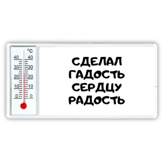 сделал гадость сердцу радость