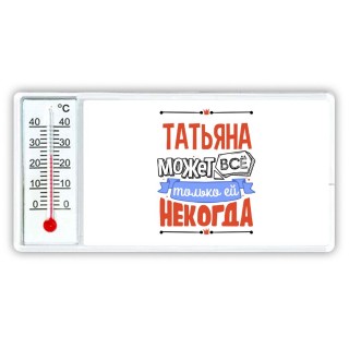 Татьяна может всё только ей некогда