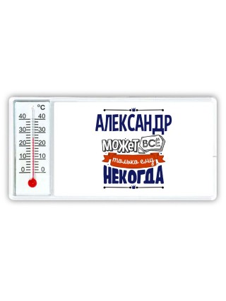 Александр может всё только ему некогда