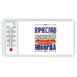 Вячеслав может всё только ему некогда