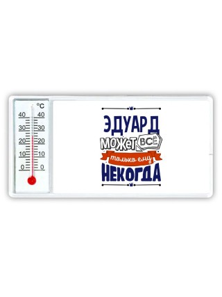 Эдуард может всё только ему некогда
