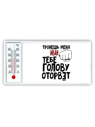 Тронешь меня Иван тебе голову оторвёт