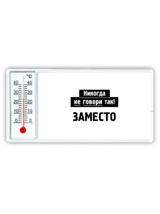 никогда не говори так - заместо