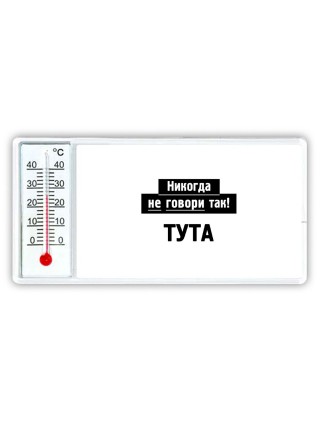 никогда не говори так - тута
